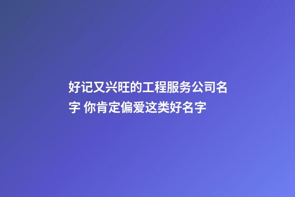 好记又兴旺的工程服务公司名字 你肯定偏爱这类好名字-第1张-公司起名-玄机派